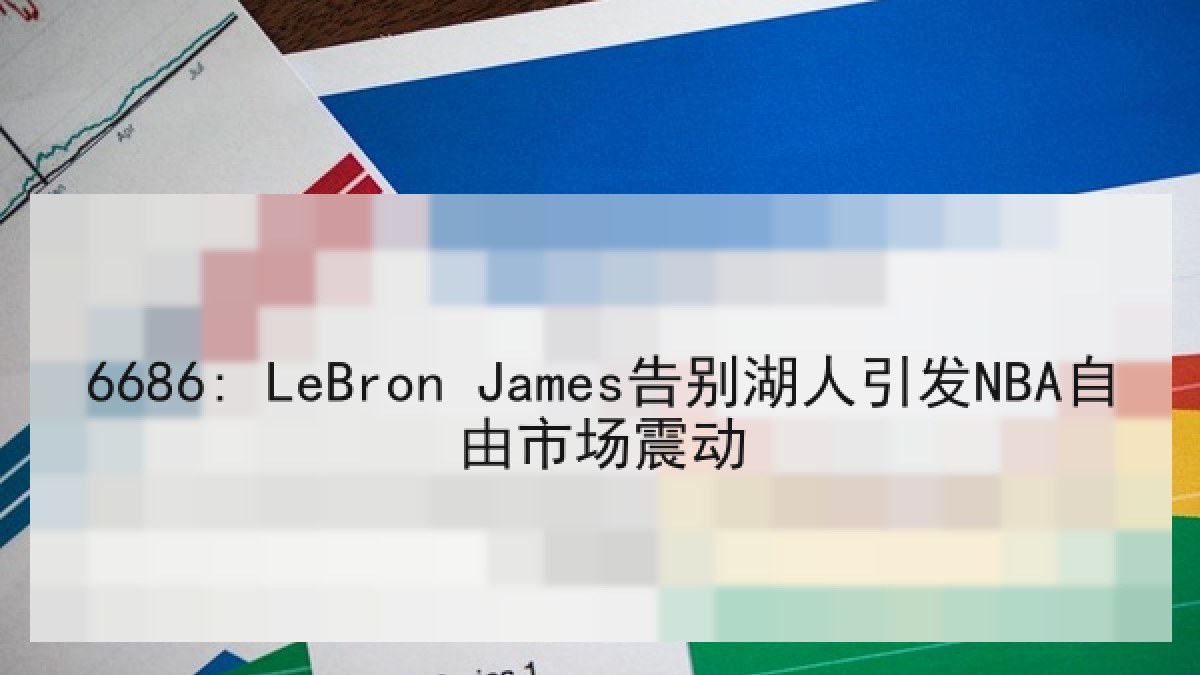 6686: LeBron James告别湖人引发NBA自由市场震动