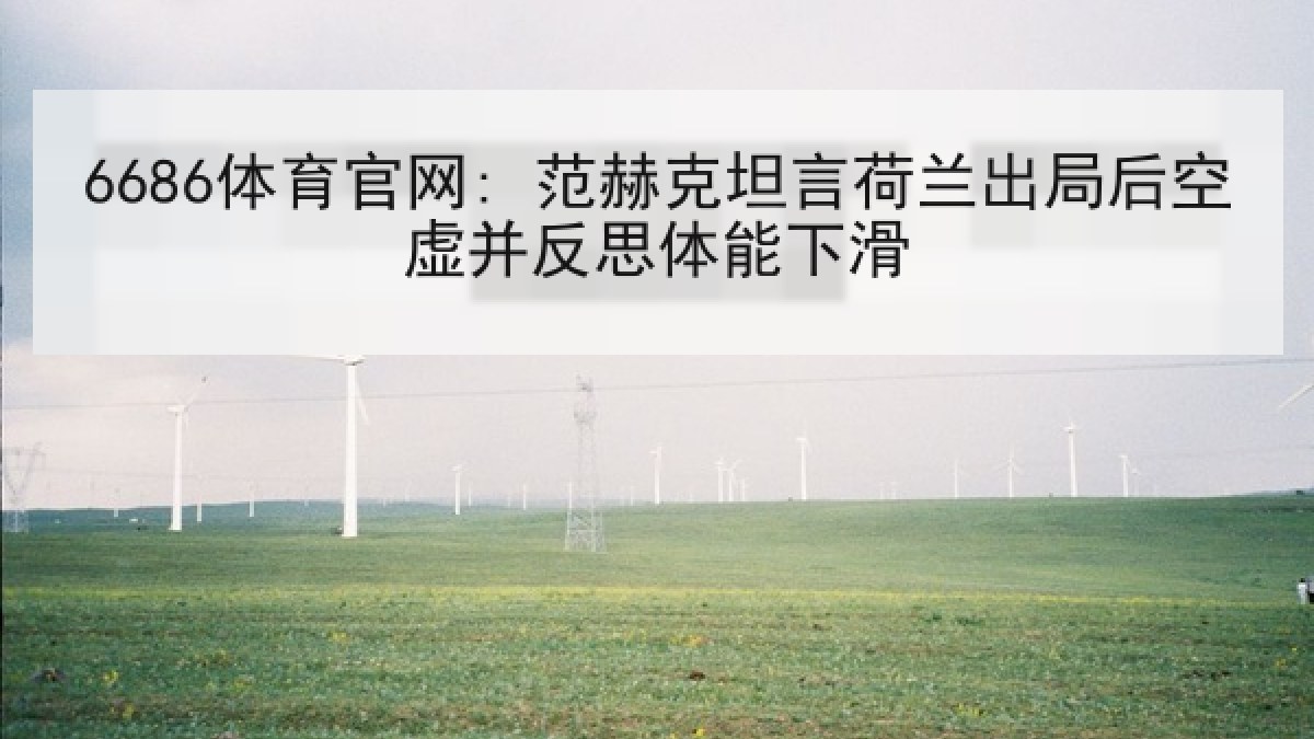 6686体育官网: 范赫克坦言荷兰出局后空虚并反思体能下滑