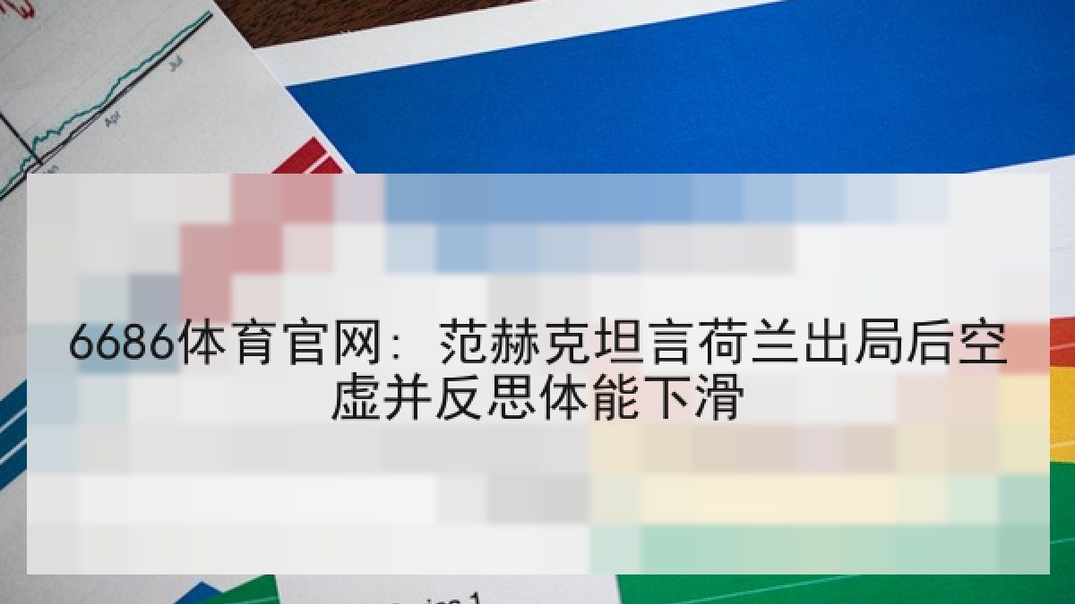 6686体育官网: 范赫克坦言荷兰出局后空虚并反思体能下滑