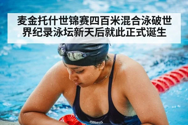 麦金托什世锦赛四百米混合泳破世界纪录泳坛新天后就此正式诞生
