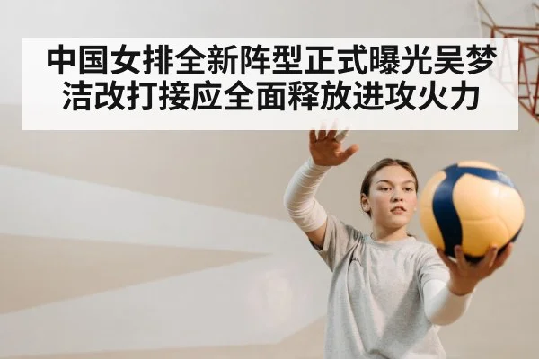 中国女排全新阵型正式曝光吴梦洁改打接应全面释放进攻火力